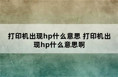 打印机出现hp什么意思 打印机出现hp什么意思啊